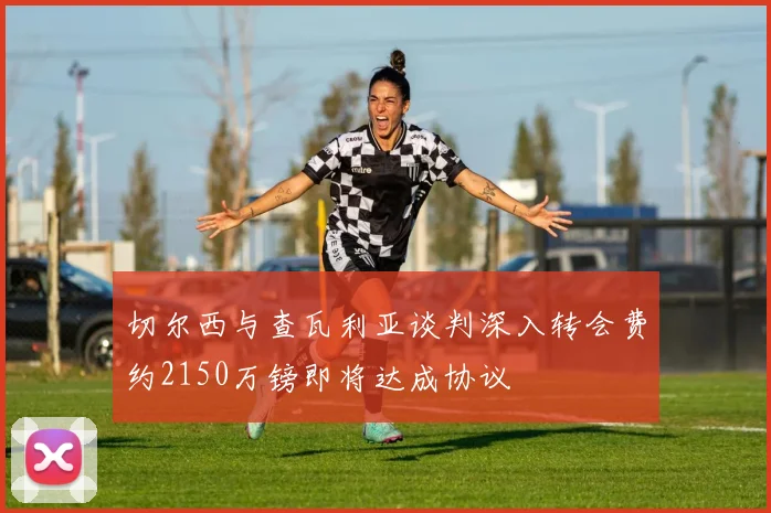 切尔西与查瓦利亚谈判深入转会费约2150万镑即将达成协议