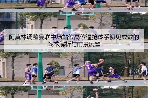 阿莫林调整曼联中场站位高位逼抢体系初见成效的战术解析与前景展望