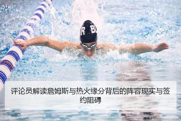 评论员解读詹姆斯与热火缘分背后的阵容现实与签约阻碍