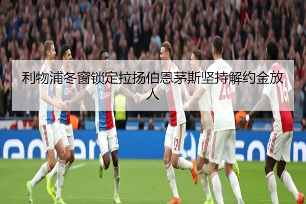 利物浦冬窗锁定拉扬伯恩茅斯坚持解约金放人